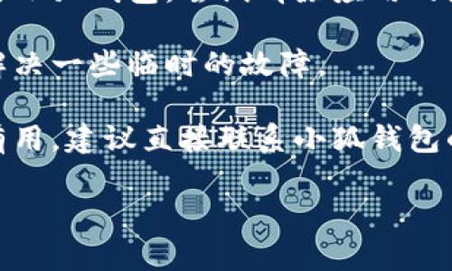 很抱歉，你遇到这个问题。以下是一些可能的解决方案，你可以尝试：

1. **检查网络连接**：确保你的设备连接到互联网，有时候网络不稳定会导致无法登录。

2. **更新应用**：查看一下小狐钱包的应用是否有更新版本可供下载，更新可能会解决一些BUG。

3. **重置密码**：如果你记不清密码，尝试使用“忘记密码”功能进行重置。

4. **清除缓存**：如果你在手机上使用小狐钱包，尝试清除应用的缓存，这可能会解决登录问题。

5. **重启设备**：有时重启设备可以解决一些临时的故障。

6. **联系客服**：如果以上方法都没有用，建议直接联系小狐钱包的客服，他们可以提供专业的技术支持。

希望这些建议能帮助你解决问题！