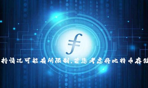 小狐钱包主要是一款支持多种数字货币的数字钱包，包括以太坊以及一些主流的ERC20代币，但截至目前，针对比特币的支持情况可能有所限制。若您考虑将比特币存储于小狐钱包，建议首先查阅官方资料或相关更新，以确保您的资产安全。此外，也可以选择其他专门支持比特币的数字钱包。

如果你有更多关于小狐钱包的具体问题或想深入了解某一个方面，欢迎告诉我！