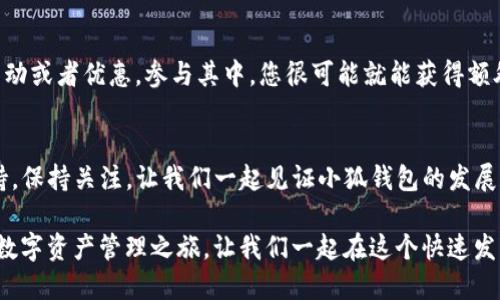 小狐钱包交互的使用方法主要可以分为几个步骤，以下是详细的介绍：

1. 下载与安装小狐钱包
首先，您需要在您的手机应用商店里搜索“小狐钱包”，下载并安装应用。安装完成后，打开应用，您会看到一个友好的界面引导您完成注册。

2. 注册与登录
在登录界面，您可以选择注册新账号或使用已注册的账号登录。如果是新用户，请点击注册，填写必要的信息，如手机号码和设置密码，然后根据提示完成手机验证。在登录后，您会看到钱包的首页，各种功能一目了然。

3. 创建与管理钱包
登录成功后，您可以创建自己的钱包。小狐钱包支持多种数字货币，您可以根据需要添加不同的资产。在创建钱包后，记得备份好助记词，以便未来恢复使用。对于已经使用过的用户，您可以在“钱包管理”选项中对不同的钱包进行管理、查看余额、交易记录等。

4. 进行交易
小狐钱包的交易功能十分方便，您只需要在主页选择“转账”或“收款”功能。转账时，输入对方的地址和转账金额，确认无误后点击发送。需要注意的是，确保网络连接畅通，因为交易信息的发送往往依赖于网络。

5. 了解交易记录
在钱包首页，您可以看到“交易记录”选项，点击后可以查看到自己所有的交易历史，包括发送、接收的金额以及时间戳等信息。这些记录帮助您更好地管理自己的资产。

6. 使用去中心化金融（DeFi）功能
小狐钱包还支持去中心化金融（DeFi）功能，让用户享受更高的利率和创新的金融服务。您可以在钱包内选择相关的DeFi项目，进行流动性挖矿、借贷等操作，获取更高的收益。

7. 保证安全性
在使用小狐钱包时，安全性是非常重要的一环。请务必定期更改密码，并开启双重认证功能，以防止账号被盗。此外，不要随意在公共场合使用钱包，确保您的设备安全，避免泄露助记词或私钥。

8. 常见问题与解决方案
在使用过程中，难免会遇到一些问题，比如交易未到账、钱包无法登录等。建议您首先检查网络状态，确认交易是否已经被处理。如果还无法解决，可以访问小狐钱包的官方支持页面，获取更多专业帮助。

9. 参与社区
加入小狐钱包的用户社区，您可以直接与其他用户交流，分享经验以及最新资讯。此外，社区中还有一些活动或者优惠，参与其中，您很可能就能获得额外的奖励。

10. 未来展望
小狐钱包在未来会推出更多功能和服务，比如更丰富的DeFi产品、更便捷的交易体验以及完善的用户支持。保持关注，让我们一起见证小狐钱包的发展和变化。

通过以上的介绍，相信您对小狐钱包的交互方式有了更清晰的认识。希望这篇文章能帮助到您，启动您的数字资产管理之旅，让我们一起在这个快速发展的数字时代中，探索更多的可能性！