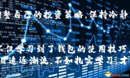 小狐狸钱包如何导入TP钱包地址

小狐狸钱包, TP钱包, 导入地址, 区块链/guanjianci

前言：数字货币的世界与钱包的重要性
在当今数字货币的浪潮中，钱包的使用似乎已经成为每个投资者的必备工具。你可能听说过小狐狸钱包（MetaMask）和TP钱包，这些工具在区块链世界中扮演了不可或缺的角色。每当我们提到数字货币的管理和交易，不可避免地会涉及到钱包的选择与使用...那么，今天我们就来聊聊如何将TP钱包地址导入小狐狸钱包，迈出了投资数字资产的第一步。

第一步：了解两种钱包的关系
小狐狸钱包是以太坊生态系统中最主流的数字货币钱包之一，特别适合初学者和区块链开发者使用。而TP钱包则是一个支持多种数字资产和多个区块链的多币种钱包。尽管它们各有各的特点，但它们之间实际上是有很多交集的...那么，这种交集为何重要呢？
对于数字货币投资者来说，将不同钱包中的地址进行管理，不仅可以提升资金的安全性，还能便捷地进行交易。而在小狐狸钱包中导入TP钱包地址，则使得这两个世界的交替变得更加简单...接下来，让我们一起看看具体的步骤！

第二步：准备工作 - 确保你有正确的地址
在你开始导入之前，首先要确保你有TP钱包的地址。这个地址通常以“0x”开头，且总共有42个字符。在TP钱包中，你可以导航到你的资产页面，找到你想要导入的小狐狸钱包的地址，然后复制它...记得仔细检查地址是否正确，任何错字都可能导致资产的丢失，绝对不能马虎！

第三步：打开小狐狸钱包 - 确保更新到最新版本
接下来，打开你的小狐狸钱包应用。如果你使用的是浏览器扩展，确保它已更新到最新版本，以避免可能出现的兼容性问题...你可能会问：“更新有那么重要吗？”当然，它不仅能提高安全性，还有助于改善用户体验。用心去管理钱包，就如同对待自己的资产一样重要。

第四步：导入TP钱包地址 - 简单的几步
一切准备就绪后，现在是最关键的一步！在小狐狸钱包中，找到“导入账户”或“添加账户”的选项。具体步骤可能会因版本不同而有所变化，一般在菜单栏中都能找到...
接下来，选择“导入账户”，你会看到一个输入框，让你填入你的私钥或助记词。在这里，你会选择通过地址导入，将你刚才复制的TP钱包地址粘贴到输入框中。记得再次核对，无论是输入地址还是选择导入方式，都需要非常小心，以免造成不必要的损失。

第五步：确认与完成 - 一切顺利吗？
完成地址的输入后，点击确认，你的小狐狸钱包应该会开始处理这个请求。几秒钟后，你将在状态栏中收到通知，提示你导入的是否成功...如果一切顺利，你就可以在小狐狸钱包中看到你的TP钱包地址显示在列表中！哦，这实在是个令人激动的时刻。

第六步：资产管理与安全性 - 没有任何借口
接下来，你可能会对资产进行管理和转移，这时一定要注意安全性。小狐狸钱包与TP钱包一样，都是需要你妥善保护私钥和助记词的...人们常说，安全第一，毕竟你的资产就掌握在这些信息之中。

第七步：投资建议 - 理性投资，快乐交易
在你完成了地址的导入后，建议你在进行任何投资前，再次确认资产的安全性。此外，市场的波动是常态，理性投资很重要...你可以考虑定期检查市场动态，及时调整自己的投资策略。保持冷静与理智，是数字货币交易者的基本素质。

总结：全新的数字资产管理体验
通过以上的步骤，你应该能够顺利地将TP钱包地址导入到小狐狸钱包中...这是在数字货币的世界中迈出的一小步，但却是一大步的心路历程。在这个过程中，你不仅学习到了钱包的使用技巧，更了解了如何将不同平台的优势结合起来，实现资产管理的最优解。
如同蜿蜒曲折的道路，数字货币的世界充满了未知，但同时也带来了无限的可能。希望你能在这个世界中自由穿梭，尽情享受数字货币交易的乐趣...记得，与其盲目追逐潮流，不如扎实学习，才能在未来的数字经济中占得先机！