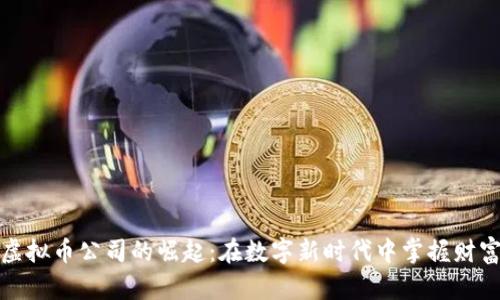 长沙虚拟币公司的崛起：在数字新时代中掌握财富机遇