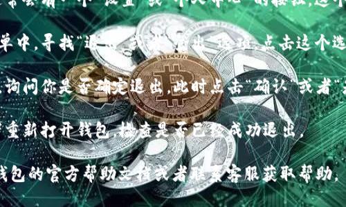 要退出电脑上的小狐钱包，你可以按照以下步骤进行：

1. **打开小狐钱包**：首先，确保你的电脑已经打开，并且你已经登录到小狐钱包的账户中。

2. **找到设置或个人中心**：在钱包的界面上，通常会有一个“设置”或“个人中心”的按钮。这个按钮可能在页面的右上角，也可能在左侧菜单中。

3. **选择退出或登出**：在设置或个人中心的菜单中，寻找“退出”或者“登出”选项。点击这个选项。

4. **确认退出**：系统可能会弹出一个确认窗口，询问你是否确定退出。此时点击“确认”或者“是”，这样就可以退出小狐钱包了。

5. **检查是否成功**：退出后，可以刷新页面或者重新打开钱包，检查是否已经成功退出。

如果在操作过程中遇到任何问题，建议查阅小狐钱包的官方帮助文档或者联系客服获取帮助。