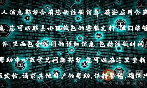 要查询小狐钱包的注册时间，您可以按照以下步骤进行：

1. **登录您的账户**：首先，打开小狐钱包的官方应用或网站，使用您的账户信息登录。

2. **查看账户信息**：登录后，通常在账户设置或个人信息部分会有您的注册信息。有些应用会显示注册日期。

3. **联系客户支持**：如果在应用内找不到相关信息，您可以联系小狐钱包的客服支持。他们能够提供更为详尽的有关您账户的信息，包括注册时间。

4. **查阅邮件**：注册时，您可能会收到一封确认邮件，里面包含注册的详细信息，包括注册时间。

5. **访问帮助中心**：小狐钱包的官方网站可能有帮助中心或常见问题部分，您可以在这里查找是否有关于注册时间的相关信息。

如果以上方法都无法找到，建议您直接在社区或论坛发帖，请求其他用户的帮助。保持警惕，确保只在官方渠道获取信息，以保护您的个人隐私。