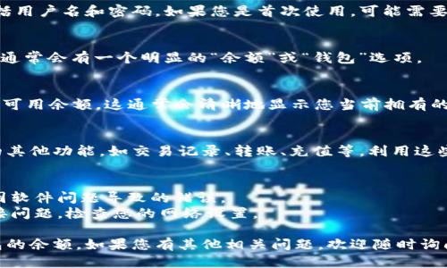 要查看小狐钱包余额，您可以按照以下步骤进行操作：

### 1. 打开小狐钱包应用
首先，确保您已经下载并安装了小狐钱包应用。找到应用图标，点击打开。

### 2. 登录您的账户
如果您还没有登录，请输入您的账户信息，包括用户名和密码。如果您是首次使用，可能需要注册一个新账户。

### 3. 进入钱包主页
登录后，您将看到小狐钱包的主页。在主页上，通常会有一个明显的“余额”或“钱包”选项。

### 4. 查看余额
点击“余额”或“钱包”选项后，您就能看到您的可用余额。这通常会清晰地显示您当前拥有的金额。

### 5. 其他功能
在查看余额的同时，您也可以浏览小狐钱包的其他功能，如交易记录、转账、充值等。利用这些功能，您可以对您的资金进行更全面的管理。

### 额外小贴士
- 确保您的应用是最新版本，这样可以避免因软件问题导致的错误。
- 如果您发现无法查看余额，可能是网络连接问题，检查您的网络设置。

通过以上步骤，您将能够方便地查看小狐钱包的余额。如果您有其他相关问题，欢迎随时询问！