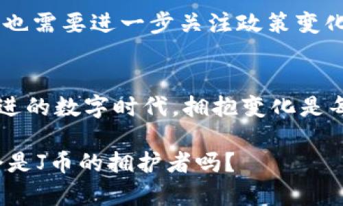 jiaoti深入探讨J币：虚拟货币的未来及其文化影响/jiaoti  
虚拟货币, J币, 在线交易, 数字经济/guanjianci  

什么是J币？  
J币，一个在数字经济浪潮中迅速崛起的虚拟货币，伴随着科技的进步与金融的革新而诞生。它的出现，仿佛是应对现代社会对便捷支付与交易需求的自然结果。那么，J币究竟是如何在众多虚拟货币中脱颖而出的呢？可以说，它的成功不仅仅依赖于技术本身，更与其背后的文化与理念密不可分。  

J币的背景及发展历程  
谈起J币，我们不得不提及它从诞生之初的发展历程。起初，J币的推出是为了满足特定圈层的需求，相信许多人可能会问：这...真的有市场吗？随着数字化转型的深入，越来越多的人开始接受并推广这种新兴的货币形式。从最初的试水到后来逐渐成为主流，J币一直在不断地突破自身的边界。  

J币与其他虚拟货币的对比  
例如，比特币、以太坊等知名虚拟货币，他们的市场影响力都有目共睹。然而，如果单纯将J币与这些巨头比较，或许我们能发现：每一种虚拟货币都有自己的独特价值与使命。J币的优势在于其操作简单，适合大众使用，同时又能应对高频交易的需求。对此，有网友甚至调侃说：如果你连J币都不会用，那可真是OUT了！  

J币在各个领域的应用  
J币的应用场景广泛，涵盖了金融、电子商务、游戏等多个领域。想象一下，坐在咖啡馆里，简单几步操作，你就可以用J币购买你喜欢的产品，彻底打破了传统支付方式的束缚。在这个快节奏的生活中，谁不希望能够快捷地享受到服务呢？而这种便捷，也让越来越多的人愿意拥抱这个新的支付工具。  

文化与人群的交融  
不仅如此，J币背后还有着深厚的文化底蕴。它不仅是经济交易的工具，也是许多年轻人社交的名片。在这个以“年轻”为主导的时代，J币其实隐含了一种潮流符号。比如在某些社区，持有J币的人被视为“潮人”，在某种程度上，这种认同感又进一步推动了人们对其的关注。此外，J币的流行也与当前社会经济形势相呼应，一种“人人可参与”的虚拟经济模式正在形成。  

如何获取和交易J币  
那么，如何获取J币呢？其实目前有多种途径，比如通过在线交易平台、参与任务或完成指定活动等方式获取。而关于交易，用户可以通过各大交易平台进行买卖操作。然而，在操作过程中，保护自己的账户安全仍是重中之重。对此，我们不得不强调以下几点：一是选择信誉良好的平台；二是在交易过程中遵循基本的安全规则；三是在使用J币进行交易时，时刻留意市场走势，避免不必要的损失。简单来说，就是“理智出手，稳中求胜”。

未来展望：J币的潜力  
随着科技的不断进步，许多人对J币的未来充满期待。可以想见，未来J币在金融领域的应用有可能会进一步深化，有效推动包括跨境支付在内的多项服务。我们甚至可以大胆地设想：J币很可能成为未来新的支付标准，或许再过几年，当我们提起J币时，大家会不禁感叹：“这就是未来的货币吗？”

挑战与机遇并存  
然而，挑战也是不可忽视的。虽然J币发展迅速，但市场的波动性与政策的不确定性依然存在。各国对虚拟货币的监管政策各异，这不禁让人思考：这...到底对J币的发展是助力还是阻碍？因此，J币的发展也需要进一步关注政策变化，及时调整策略，以应对潜在的风险。

结语：拥抱变化，迎接未来  
总的来说，J币不仅仅是一个简单的虚拟货币。它背后反映的是当代社会对数字经济与便捷生活的追求。随着它的不断发展，我们有理由相信，J币将引领一种全新的消费思维与交易模式。在这个飞速前进的数字时代，拥抱变化是每一个人的必修课，而J币正是这场变革的引领者之一。那么，你准备好迎接这个充满可能性的未来了吗？  

通过对J币的深入剖析，我们看到了它在虚拟货币市场中的独特价值，以及未来可能的广阔前景。不论是作为一种新兴的支付手段，还是其背后的文化交流，J币都展现出极大的潜力与活力。未来的你，会是J币的拥护者吗？