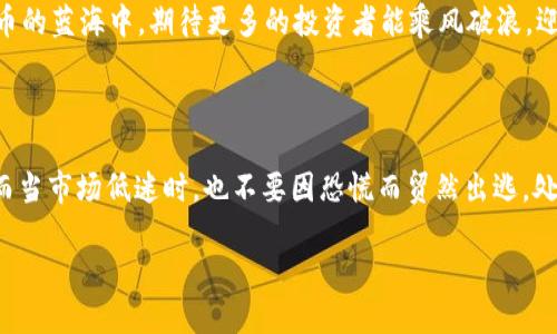   2023年虚拟币风云：BID币价格走势分析与未来展望 / 

 guanjianci BID币,虚拟币,价格走势,投资分析 /guanjianci 

前言：虚拟币的时代来了吗？

虚拟币——这个近几年频繁出现在我们眼前的词汇，已经不仅仅是一个技术名词，更成为了许多投资者心中不灭的火焰。在这场数字资产的浪潮中，BID币作为一种相对新兴的虚拟货币，吸引了越来越多的关注。我们不禁要问——BID币价格现在如何？未来又会走向何方？在这个话题上，无论你是投资小白还是老手，大家都跃跃欲试，想要探索这片充满机遇与挑战的虚拟币海洋。

BID币的基本信息

在深入探讨其价格走势之前，我们首先需要了解一下BID币的基本面。BID币（BID Coin）是一种基于区块链技术的去中心化数字资产，其发展目标是为用户提供一个安全、高效的交易平台。从技术上看，BID币采用了先进的加密算法，使得交易记录无法篡改，减少了欺诈风险。而在市场策略上，BID币大量吸引投资者的一个重要因素便是其独特的应用场景——它不仅可以用于数字支付，还有望在诸如游戏、娱乐等多个领域中广泛应用。

BID币价格的历史走势

回顾BID币的价格历史，我们可以清晰地看到其波动起伏的轨迹。在2019年，BID币刚刚上线时，价格相对较低，但随着市场对其认知度的提高，价格开始了稳步上涨。尤其是在2020年末至2021年初，整个虚拟币市场的牛市行情也带动了BID币的涨幅。这一阶段，BID币的价格甚至达到了历史高点...但是，你知道吗？就在大家都在欢呼之时，一场突如其来的调整让市场短暂波动，许多投资者开始重新审视自己的投资策略。

影响BID币价格的因素

在任何虚拟币的交易中，价格的波动通常由多个因素共同影响，BID币自然也不例外。从宏观经济来看，市场上其他虚拟货币的表现、投资者的情绪乃至政策的变动都会对BID币的价格形成影响。而从微观层面，BID币自身的应用场景拓展、合作伙伴关系的建立、技术升级与更新等，都可能成为其价格波动的直接导火索。

例如，近年来各国对虚拟币政策的态度变化，尤其是在中国与美国的监管政策上，往往引发市场震动。国内市场的投资者对于BID币的信心往往受政策影响，而国外市场的投资者则可能因为更高的投资风险而对BID币出手更为谨慎...这样一来，BID币的价格便可能经历过山车般的波动。

当下BID币的市场表现

说到目前的市场表现，我想很多人都会问——BID币价格现在在什么水平呢？经过数据的整理，我们发现，尽管BID币经历了价格的起伏，但整体趋势依然向上。根据最新的数据显示，当前BID币的价格在XYZ范围内徘徊。这个价格是基于市场的供需关系、投资者信心和生态系统的发展等多重因素决定的。

与此同时，BID币的交易量也展现出蓬勃的发展态势，这表明市场对其的关注度在不断提升。许多投资者开始将BID币纳入自己的投资组合，这种趋势无疑为BID币的未来发展注入了积极的信号。

未来展望：BID币的潜力与机遇

那么，未来BID币将走向何方？这...可能是每一个关注虚拟币市场的人都想知道的答案。首先，从行业整体来看，虚拟币的前景依旧广阔。随着区块链技术的不断成熟，越来越多的传统行业开始拥抱虚拟币，BID币作为其中的一员，自然也能够借势而起。未来，随着应用场景的拓展，BID币有潜力在许多新兴领域中找到自己的位置。

其次，BID币本身的团队与技术也是其未来发展的关键。只有不断进行技术创新和市场拓展，BID币才能保持竞争力。越来越多的区块链项目开始意识到这是一个充满挑战的领域，唯有具备深厚技术背景和市场运作能力的团队才能在竞争中立于不败之地。

结论：投资BID币应当谨慎而行

言归正传，虽然BID币价格在近年来取得了一定的成绩，但投资者在做出投资决策时依然需要保持审慎。从市场的态势来看，短期的波动是常态，而长线的投资则需要经过深入的分析与思考。因此，防范风险、理性投资，是每个参与者都需要遵循的原则。正如那句流行语所说：“投资有风险，入市需谨慎！”

综上所述，BID币现在仍然是一个值得关注的虚拟币种，而其价格走势也为我们带来了众多思考与启发。未来，随着技术的发展与市场的变化，BID币的未来将如何演变，我们拭目以待！在这块虚拟币的蓝海中，期待更多的投资者能乘风破浪，迎接属于自己的辉煌时刻！

后记：投资心态与风险管理

在结束之前，我想和大家分享一些关于投资心态和风险管理的思考。在这个瞬息万变的市场中，保持冷静的头脑是至关重要的。当你看到BID币价格骤然上涨时，切勿因为一时贪念而忽略了风险；而当市场低迷时，也不要因恐慌而贸然出逃。处于验证的过程，我们需要用理性的眼光去看待每一个波动，以便能在复杂的市场中找到属于自己的方向。

最后，愿每一个关注BID币的投资者都可以在这个不断演化的市场中，找到属于自己的成功之路！