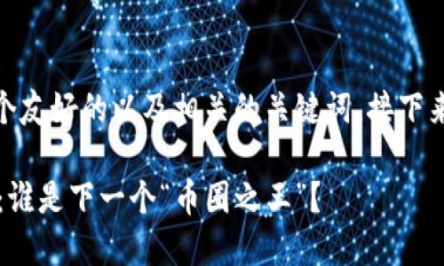 说明: 在这里，我给您提供一个友好的以及相关的关键词，接下来的内容会尽量符合您的要求。

2023年虚拟化币排名大揭秘：谁是下一个“币圈之王”？