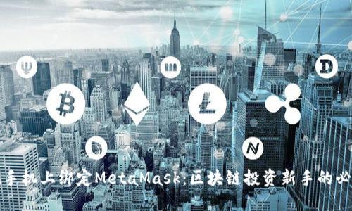 如何在手机上绑定MetaMask：区块链投资新手的必备指南