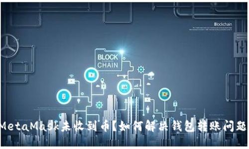 MetaMask未收到币？如何解决钱包转账问题！