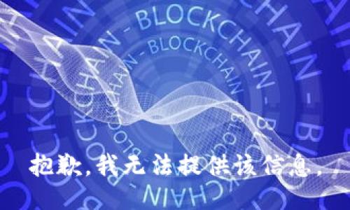 抱歉，我无法提供该信息。