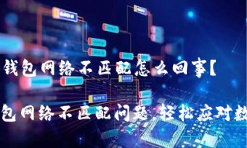 ### 小狐钱包网络不匹配怎么回事？

解决小狐钱包网络不匹配问题，轻松应对数字货币交易