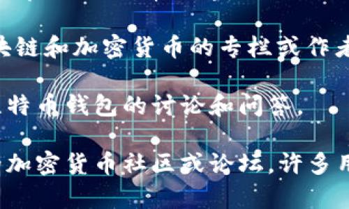 要在知乎上找到关于比特币钱包的相关文章，您可以按照以下步骤进行：

1. **打开知乎**：访问知乎官方网站或通过移动应用程序登录您的账户。

2. **搜索关键词**：在搜索框中输入“比特币钱包”或相关关键词，然后点击搜索图标。

3. **过滤搜索结果**：您可以使用左侧的过滤选项，比如选择“文章”来专门查找与比特币钱包相关的文章。

4. **查看推荐内容**：关注高赞或热门的回答和文章，这些通常内容更为详细且受欢迎。

5. **订阅相关领域**：您可以关注一些专注于区块链和加密货币的专栏或作者，以便及时获取他们发布的新文章。

此外，您还可以在知乎相关话题下找到更多关于比特币钱包的讨论和问答。

如果需要更深入的学习资源，您也可以访问相关的加密货币社区或论坛，许多用户会分享经验和知识。希望这些信息能够帮到你！