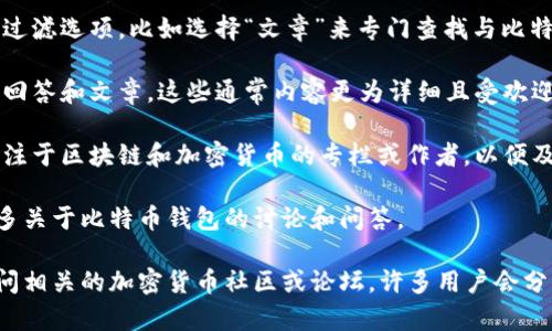 要在知乎上找到关于比特币钱包的相关文章，您可以按照以下步骤进行：

1. **打开知乎**：访问知乎官方网站或通过移动应用程序登录您的账户。

2. **搜索关键词**：在搜索框中输入“比特币钱包”或相关关键词，然后点击搜索图标。

3. **过滤搜索结果**：您可以使用左侧的过滤选项，比如选择“文章”来专门查找与比特币钱包相关的文章。

4. **查看推荐内容**：关注高赞或热门的回答和文章，这些通常内容更为详细且受欢迎。

5. **订阅相关领域**：您可以关注一些专注于区块链和加密货币的专栏或作者，以便及时获取他们发布的新文章。

此外，您还可以在知乎相关话题下找到更多关于比特币钱包的讨论和问答。

如果需要更深入的学习资源，您也可以访问相关的加密货币社区或论坛，许多用户会分享经验和知识。希望这些信息能够帮到你！