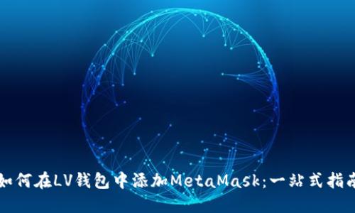 如何在LV钱包中添加MetaMask：一站式指南