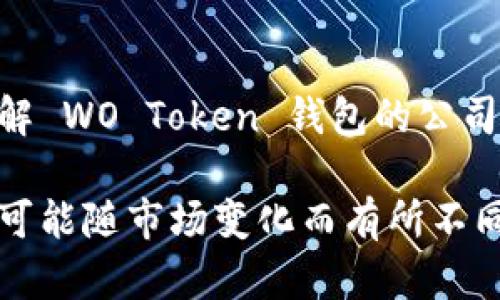 WO Token 钱包与一些数字货币相关的服务提供商或项目相关。如果您需要了解 WO Token 钱包的公司背景或者是他的具体用途和操作，建议您直接访问他们的官方网站或相关资料。

WO Token 通常被用于加密货币的存储和交易，其具体的公司背景和发展动态可能随市场变化而有所不同。如果您有其他的具体问题或想了解更多的话，请告诉我！