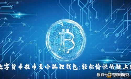 如何将数字货币提币至小狐狸钱包：轻松愉快的链上转账指南