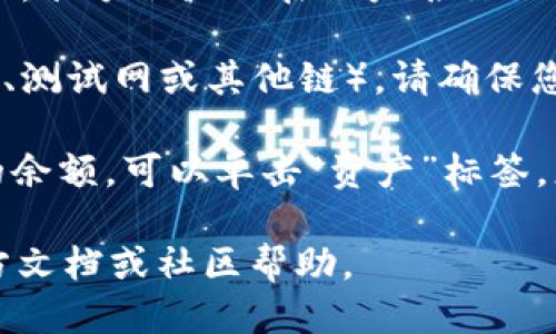 要查看小狐狸钱包（MetaMask）的余额，可以通过以下步骤进行：

1. **打开钱包应用**：确保您已经下载并安装了小狐狸钱包应用，或者在桌面浏览器中安装了MetaMask扩展程序。 

2. **登录账户**：如果您还没有登录，请使用您的密码或私钥进行登录。

3. **查看余额**：登录后，您会在主界面看到您的账户余额。通常，余额会显示在账户名称下方，显示的是您当前持有的以太坊和其他代币的余额。

4. **切换网络**：如果您想查看在不同网络上的余额（比如主网、测试网或其他链），请确保您选择了正确的网络。网络可以通过顶部的网络选择器进行切换。

5. **查看不同代币的余额**：如果您想查看其他ERC-20代币的余额，可以单击“资产”标签，您将看到所有支持的代币及其余额。

如果您在使用过程中遇到任何问题，可以查阅小狐狸钱包的官方文档或社区帮助。