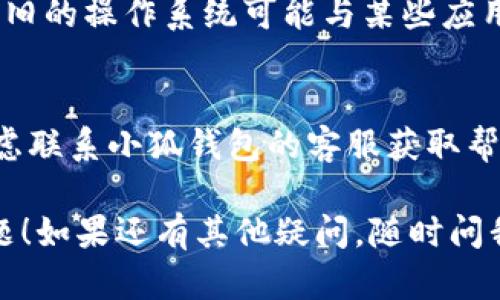 如果你在使用小狐钱包时遇到打不开的情况，可以尝试以下几种解决方法：

1. **检查网络连接**：
   - 确保你的设备连接到稳定的网络（Wi-Fi 或移动数据）。如果网络不稳定，可能会导致应用无法正常打开。

2. **重启应用**：
   - 强制关闭小狐钱包应用，然后重新打开。有时，应用卡顿或者崩溃，可以通过重新启动来解决。

3. **更新应用**：
   - 检查应用商店（如Apple App Store或Google Play Store）是否有小狐钱包的更新版本，确保你使用的是最新版本。

4. **清除缓存**：
   - 如果你使用的是Android设备，可以尝试清除小狐钱包的缓存数据。进入设置，找到应用管理，选择小狐钱包，点击“清除缓存”。

5. **重启设备**：
   - 有时候，重新启动手机或平板电脑可以解决一些临时性的问题，值得一试。

6. **卸载并重新安装**：
   - 如果以上方法都无法解决问题，可以选择卸载小狐钱包，重新下载并安装。这将清除应用的所有数据，可能会解决那些潜在的故障。

7. **检查系统更新**：
   - 确保你的设备操作系统是最新版本，有时候，老旧的操作系统可能与某些应用不兼容。

8. **联系客服支持**：
   - 如果以上方法依然无法解决你的问题，可以考虑联系小狐钱包的客服获取帮助。他们可能会提供更专业的支持和解决方案。

希望以上的方法能帮助你解决小狐钱包打不开的问题！如果还有其他疑问，随时问我哦。