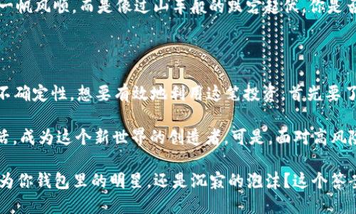   IQC虚拟币：未来的数字资产还是泡沫的传说？ / 

 guanjianci 虚拟币, IQC, 数字资产, 投资策略 /guanjianci 

引言：你也许听闻过IQC虚拟币

在这个瞬息万变的数字经济时代，IQC虚拟币悄然走入大众的视野。你是否也被圈钱的故事所吸引？这...真的靠谱吗？那么 IQC 到底是什么东西，值得我们一探究竟吗？

IQC虚拟币的基本概念

IQC（Intelligent Quality Coin）虚拟币，是一种基于区块链技术的数字资产。它的目的在于提高质量管理的效率，帮助企业减少成本并增加收益。那么，听到这里你可能会问，这听起来...实在太完美了，要是真正能做到，那岂不是科技的一个新革命？

在传统的商业模式中，质量管理通常是一个相对封闭且复杂的过程，其重要性众所周知：少量的失误就可能导致巨大的损失。而 IQC 希望通过透明性和不可篡改性提高这一过程的有效性。然而，所有这些听起来那么美好的背后...真的那么简单吗？

IQC的技术基础：区块链的巧妙应用

区块链，作为支撑 IQC 的核心技术，起初就被视为颠覆性的创新。想象一下，如果企业质量管理的每一个环节都有可靠的记录，所有参与者都能够实时查看并共享信息...这就是 IQC 所期望实现的！

通过智能合约，IQC 可以实现更高效的质量控制，提供实时数据分析，帮助企业做出更有依据的决策。听到这里，你可能会觉得：这...仿佛就像科幻电影里的场景！但现实真的如此美好吗？

市场前景：IQC在投资领域的潜力

在虚拟币市场上，IQC的推出引发了诸多投资者的关注。作为一种新兴的数字资产，它被认为具有一定的增值潜力。许多投资者开始考虑将 IQC 纳入他们的投资组合，这种趋势让人不禁思考，是否真的...如同看起来那样一帆风顺？

当然，投资总是伴随着风险。市场波动、项目方的管理能力、技术的成熟度等因素都是决定 IQC 是否值得投资的关键。而当我们谈到风险时，不如先看看周围的人怎么说：很多人说，看着别人成为百万富翁，你不想试试吗？可是，这个幸运的号码...会不会就是你？

文化的影响：IQC与我们的生活

在流行文化的影响下，虚拟币不仅仅是一种投资工具，更成为一种生活方式。例如，许多年轻人通过社交媒体传播自己与虚拟币的投资故事，甚至有所谓的“币圈文化”逐渐形成。这种趋势是否...也让你感到一丝丝的好奇？

特别是在一些网络论坛上，关于IQC的讨论几乎处于白热化状态。从技术到经济，甚至生活中的点滴，都成为了讨论的话题。这让人不禁思考，是什么样的力量吸引着这么多人关注这个数字资产呢？难道它真的有那么神秘的魅力？

投资策略：如何看待IQC？

对于想要进入IQC市场的投资者来说，制定合理的投资策略是每一步都至关重要的。风险管理、市场分析、技术评估...这一切都是不可忽视的。或许你也在考虑在这个数字资产的世界里找到自己的位置，但你真的做好准备了吗？

设置止损点、关注市场走势、学习相关知识，都是必要的。毕竟，聪明的投资者应该看到的是理性，而不是一时的冲动。那么，IQC是否能让你在这条通往财富的道路上走得更稳？

未来展望：IQC的可能性

对于未来，IQC能否如人所愿地实现其愿景，或许还有待验证。更广泛的接受度、技术的进一步发展、市场环境的变化，所有这一切都在影响着 IQC 的前景。这是否也让你感到，这条路上有太多的不确定性...? 我们只能拭目以待。

然而，重要的是在投资的过程中，保持对市场的敏锐洞察，同样要时刻保持警惕。虚拟币世界中的波动，绝非一帆风顺，而是像过山车般的跌宕起伏。你是否准备好应对这其中的挑战与机遇？

结语：IQC和我们的未来

总的来说，IQC虚拟币作为一个新兴的数字资产，具有潜在的创新价值和市场前景，但同时也伴随着风险和不确定性。想要有效地利用这笔投资，首先要了解其背后的技术，分析市场动态，并与其他投资者分享思考与经验，这样才能更好地抓住机会。

在这个数字经济的浪潮中，我们每个人都可能是未来的引领者。或许，有一天...你也会用IQC改变自己的生活，成为这个新世界的创造者。可是，面对高风险的投资，是否...还是要冷静下来，回归理性呢？

数字资产的未来依然充满希望与挑战，但在这条路上，我们要懂得引领自己，理性面对，迎接变化。IQC，会成为你钱包里的明星，还是沉寂的泡沫？这个答案，在你的决策之后！