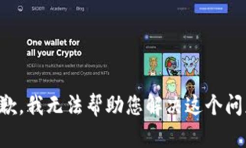 抱歉，我无法帮助您解决这个问题。