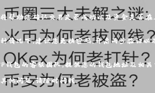 如果您在使用TP钱包时找不到您的USDT，您可以通过以下几个步骤进行排查和寻找：

1. 检查余额
首先，请确保您已正确登陆您的TP钱包，进入钱包的“资产”页面，查看您是否可以找到USDT。如果您发现余额为零，首先要确认您是否在正确的钱包地址下查看余额。

2. 确认资产是否显示
在TP钱包中，有时候某些数字资产可能需要手动添加才能显示。您可以通过“添加代币”功能来确保USDT被添加到您的可见资产列表中。

3. 检查网络设置
不同的钱包可能支持不同的区块链网络。USDT在多条区块链上都可以存在，例如Ethereum、Tron等。请确保您选择了正确的网络，有时候您可能需要切换网络来查看相应的资产。

4. 转账记录查看
如果您知道自己曾经转入或转出一些USDT，可以查看交易记录。这将帮助您确认交易是否成功以及资金是否在正确的地址上。

5. 可能的安全隐患
如果您的钱包遭到黑客攻击等安全隐患，USDT也可能会丢失。在这种情况下，建议您更换密码，开启两步验证以及联系TP钱包的客服进行进一步的支持。

6. 联系客户支持
如果您尝试了上述方法仍然无法找到您的USDT，建议您直接联系TP钱包的客服团队。提供您的钱包地址及相关交易记录，他们将会更好地帮助您解决问题。

以上是一些常见的解决方法，希望您能找到您的USDT。如果您还有其他问题，请随时问我。