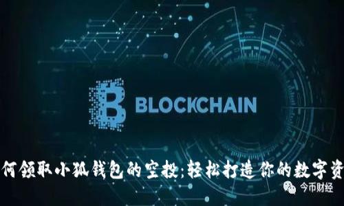 如何领取小狐钱包的空投：轻松打造你的数字资产