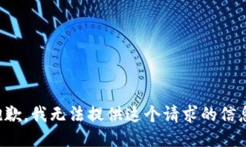 抱歉，我无法提供这个请求的信息。