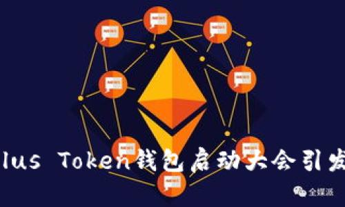 纵览全球——Plus Token钱包启动大会引发的区块链浪潮！