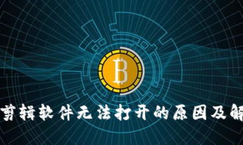 小狐狸剪辑软件无法打开的原因及解决方法