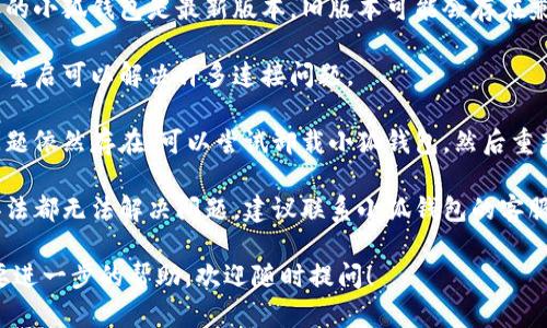 亲爱的用户，关于“小狐钱包无法连接”的问题，您可以尝试以下一些解决办法：

1. **检查网络连接**：确保您的设备连接到互联网，可以尝试使用其他应用或浏览器检查网络是否正常。

2. **更新应用**：确保您使用的小狐钱包是最新版本，旧版本可能会存在兼容性问题。

3. **重启设备**：有时简单的重启可以解决许多连接问题。

4. **重新安装应用**：如果问题依然存在，可以尝试卸载小狐钱包，然后重新安装。

5. **联系客服**：如果以上办法都无法解决问题，建议联系小狐钱包的客服，获取专业的帮助。

如果您还有其他问题或者需要进一步的帮助，欢迎随时提问！