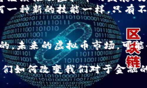   《虚拟币的未来：从风头到冷静的洞察》 / 

 guanjianci 虚拟币, 加密货币, 区块链, 投资机会 /guanjianci 

引言：虚拟币的崛起与挑战
在过去的几年里，虚拟币，如比特币和以太坊，无疑是金融市场上最引人注目的明星。然而，随着市场的不断变化，人们开始思考：虚拟币真的能够持续走红吗？这一问题，其实就像是当初比特币问世时的种种质疑一样...

虚拟币的基础知识：理解这个新兴市场
首先，什么是虚拟币呢？字面上的意思，就是在互联网世界中存在的数字货币，不依赖于传统银行或政府的支持。它们大多通过一种叫做区块链的技术来记录交易—这就像是一种无处不在的账本，保证了透明性和安全性。
你可能会想：“这听起来很高深…” 但其实，你在日常生活中使用的支付应用程序，某种程度上也借鉴了类似的技术。例如，许多支付平台都开始使用加密技术来保护用户的个人信息。不过，虚拟币的魅力，更多在于它所代表的金融独立性和去中心化的理念。

虚拟币的投资价值：是机会还是风险？
谈到投资虚拟币，许多人会首先想到暴涨暴跌的价格波动。就像我们常听到的“别把所有的鸡蛋放在一个篮子里”一样，投资虚拟币也是如此。市场中的不确定性，让许多投资者感到紧张。而且随着监管政策的不断变化，虚拟币市场的未来似乎更充满了变数。
然而，投资虚拟币也带来了前所未有的机会。在某些特定的时机，以较低价格购买，从而在价格上涨时获得可观的收益，这种潜力让不少投资者趋之若鹜。但是，如果没有足够的研究和深思熟虑，很可能在市场波动中将资金一举而失...

文化现象：虚拟币与流行文化的结合
虚拟币不仅仅是一种投资方式，它还逐渐成为了现代文化现象的一部分。想想看，许多流行的网络梗，甚至是影视作品中，都开始出现与虚拟币相关的元素。比如说，最近在社交媒体上流行的“狗狗币”梗，既是对加密市场的新鲜玩意的一种调侃，也是对大众投资行为的讽刺。
这不仅吸引了大量年轻投资者的注意，还引发了对经济自由和无政府主义的讨论。人们希望通过虚拟币，摆脱传统金融体系的束缚，这分明是时代进步的表现。

未来的趋势：我们该如何应对？
未来的虚拟币市场，有许多未知的可能性等待挖掘。现在的投资者需要保持敏感，及时关注市场变化。一方面，技术的革新将继续推动虚拟币的发展；另一方面，各国监管政策的变化同样会对市场产生重大影响。
因此，投资者除了要有敏锐的市场嗅觉、冷静的头脑，更需要不断学习，加深对虚拟币和区块链技术的理解。就像是学习任何一种新的技能一样，只有不断积累知识，才能更好地把握机会...

总结：虚拟币的未来，等待我们去探索
虚拟币的发展虽充满挑战，但也潜力无穷。因此，无论你是新手还是资深投资者，都不妨保持好奇心，持续关注这个领域。是的，未来的虚拟币市场，可能会有意想不到的惊喜等待着我们去发掘... 您准备好迎接这个挑战了吗？

随着时间的推移，虚拟币将不再只是炒作的资本，而会真正融入到我们的生活中。我期待看到更多的创新项目出现，以及它们如何改变我们对于金融的认识。毕竟，虚拟币的世界，正在以令人惊讶的速度发展，而我们，每个人都是这个伟大旅程的一部分。