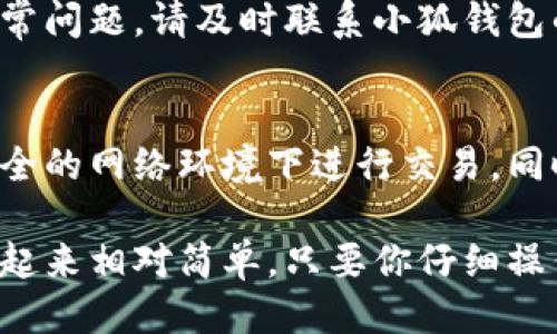 要将小狐钱包（或称 Fox Wallet）中的币兑换出来，你可以按照以下步骤操作：

1. 登录小狐钱包
首先，打开你的小狐钱包应用，输入你的账户信息以登录。如果你开启了密码保护或二次验证，请按照系统提示完成身份验证。

2. 选择需要兑换的币种
在钱包主界面，查看你当前持有的币种，选择你想要兑换出来的那种。如果你持有多种数字货币，请确保你已选择正确的币种。

3. 找到兑换或出售选项
在选中币种的详细页面，寻找“兑换”、“出售”或者“提现”等选项，通常在页面的底部或者右上角。

4. 输入兑换数量
在兑换选项中，输入你想要兑换的币的数量。这时候，你也可能会看到相应的汇率和手续费提示，确保你了解这些信息，以便做出明智的决定。

5. 选择兑换方式
小狐钱包可能支持多种兑换方式，比如兑换成法币（如人民币、美元等）或者其他数字货币。根据你的需要，选择合适的兑换方式。

6. 确认交易信息
在进行兑换之前，系统会要求你确认交易信息，包括币种、数量、费用和接收地址等。请仔细核对，确保信息的准确性。

7. 完成交易
确认信息无误后，提交交易请求。系统会处理你的请求并进行相应的交易，这可能需要几分钟的时间。耐心等待。

8. 提现到银行账户或其他钱包
如果你选择将币兑换成法币，完成交易后，你可以选择将资金提现到你的银行账户或其他钱包。输入必要的账户信息，确认并提交提现请求。

9. 查看交易记录
为确保交易顺利完成，可以查看钱包中的交易记录。如果有任何异常问题，请及时联系小狐钱包的客服支持。

10. 注意安全
在整个过程中，确保你的个人信息和账户信息的安全，不要在不安全的网络环境下进行交易。同时，定期更新你的密码，使用更强的安全措施来保护你的数字资产。

通过上述步骤，你就可以顺利地将小狐钱包里的币兑换出来，使用起来相对简单，只要你仔细操作，遵循安全规范，就能更好地管理你的数字货币资产。