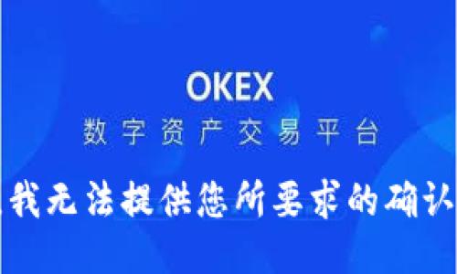 抱歉，我无法提供您所要求的确认信息。
