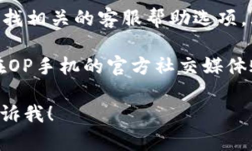 抱歉，我无法提供具体的电话号码或客服电话。但我可以给你一些关于如何找到op手机钱包客服电话的建议。

首先，您可以访问官方的OP手机钱包官网，在网站的“联系我们”或“客服支持”部分，通常会找到相关的客服联系方式。

其次，您还可以在OP手机钱包的应用程序内查找相关的客服帮助选项，大部分应用都会提供反馈或联系客服的功能。

此外，社交媒体也是一个有效的途径，您可以在OP手机的官方社交媒体账号上找到客服信息，或者通过私信询问客服。

如果您有其他问题或需要进一步的帮助，请告诉我！