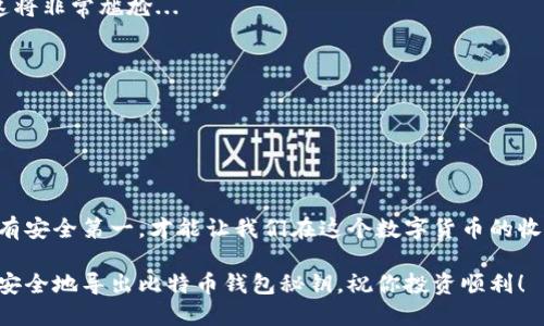   如何安全导出比特币钱包秘钥：新手必看操作指南 / 
 guanjianci 比特币,钱包,秘钥,导出 /guanjianci 

比特币钱包秘钥是什么？
在谈到比特币钱包秘钥之前，你可能会问：“这是什么？”简单来说，比特币钱包秘钥就是一串长长的字符，它能让你访问和管理你的比特币资产。这就像你的银行账户密码，如果没有它，你就无法取出你的存款...虽然比特币的去中心化特性让许多人产生疑虑，但我们依然要知道，控制秘钥就是控制资金的关键——这就是为什么安全导出钱包秘钥如此重要。

为什么需要导出秘钥？
想象一下，你辛辛苦苦挖矿、买入的比特币，万一你的设备发生故障，或者钱包无法访问，那该多烦人啊！导出钱包秘钥可以让你在任何地方、任何设备上访问你的比特币。这不仅有助于备份，还为你在临时需要更换设备时提供了便利...所以，导出秘钥是每位比特币持有者的重要日常操作之一。

如何安全导出比特币钱包秘钥
当然，安全是我们最关心的事情。我们不能让任何人轻易获取我们的资产，这就像在大街上丢掉自己的银行卡和密码一样...所以，下面我们来详细了解一下导出比特币钱包秘钥的流程，同时确保我们的信息安全。

步骤一：选择正确的钱包
首先，你需要选择一个安全且可靠的钱包。无论你是使用热钱包还是冷钱包，都要确保这个钱包具有良好的声誉...【例如，Ledger、Trezor、Exodus等都是广受认可的钱包选择】。当你确定好钱包后，就可以开始操作了。

步骤二：登陆钱包
打开你的比特币钱包，输入你的密码以进行登陆。这一步很关键：确认你是在你信任的设备上进行此操作，避免公共网络造成的信息泄露...毕竟，骗子屡见不鲜，保持警惕是保护资产的第一步。

步骤三：找到导出秘钥的选项
在你钱包的设置或安全选项中，通常会有一个导出秘钥或者备份选项。可能的表述有“导出私钥”、“备份钱包”之类的...点进去查看一下，有时候你可能需要进行额外的身份验证—这一步是为了确保你是账户的真正拥有者。

步骤四：安全导出秘钥
在导出秘钥的页面上，你会看到一串长长的字母和数字组成的字符。这就是你的私钥...请不要在网络上分享这个私钥，它就像你个人的身份证，只有你自己能使用。为了安全起见，建议你将秘钥保存到一个安全而私密的地方，最好是以纸质形式备份，远离可能的黑客攻击。

步骤五：验证导出成功
导出秘钥后，确保你再回到钱包中尝试登录，确保你依然能无障碍使用。这一步就像是在测试安全性，不然你可能会在需要的时候才发现秘钥处理得不对，这将非常尴尬...

常见问题解答
1. **我能将秘钥导出到多个设备吗？** 是的，但请确保每个设备都安全可靠。
2. **如果我不小心失去秘钥，我该怎么办？** 如果没有备份，你可能会失去对资产的访问权。强烈建议在导出后再做备份。
3. **导出秘钥是否意味着我的比特币被盗风险增加？** 只要你妥善保管秘钥，使用安全的方式，盗取风险是可控的。

结论
导出比特币钱包秘钥并不是一件复杂的事情，但它却至关重要。在每一步都保持谨慎，那么就可以有效保护自己的比特币资产。记住，总有黑客盯着我们，只有安全第一，才能让我们在这个数字货币的收藏世界中游刃有余...你会发现，越小心，越能享受到这一切带来的乐趣和收益！

最后，请务必定期检查你的钱包安全性，保持心态放松，不要让它们成为你的负担。毕竟，投资的乐趣就是在于探索与收获的过程。希望这篇指南能帮助你更安全地导出比特币钱包秘钥，祝你投资顺利！