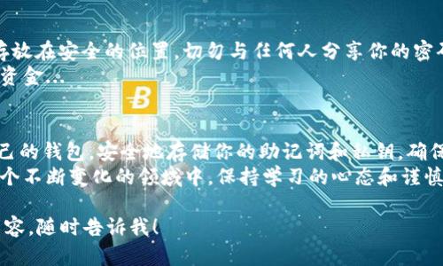 在这里，我将帮你详细解释如何将以太坊（Ethereum）放到钱包中。为了使内容更易于理解和使用，我将分成几个部分进行阐述。

什么是以太坊钱包？
以太坊钱包是用来存储以太坊（ETH）及其代币（如ERC-20代币）的数字工具。与传统银行账户不同，以太坊钱包是去中心化的，意味着你对自己的资金拥有完全的控制权...
以太坊钱包有多种类型，包括热钱包（在线钱包）和冷钱包（离线钱包）。热钱包方便易用，适合日常交易；而冷钱包更安全，适合长期存储。

如何选择以太坊钱包？
在开始之前，你需要选择一个合适的以太坊钱包。市场上有很多选择，比如以太坊官方钱包（Mist）、MetaMask、MyEtherWallet等...你甚至可以选择硬件钱包，如Ledger Nano S或Trezor。
选择钱包时，可以考虑以下几个因素：安全性、用户友好性、支持的操作系统、兼容性及易用性...

如何创建以太坊钱包？
一旦你选择了钱包，接下来的步骤便是创建钱包。如果你选择的是热钱包，通常只需下载应用并按照提示注册...但请务必保管好助记词或私钥，这就像是你钱包的“钥匙”...丢失它将导致你无法访问钱包中的资金！

如何将以太坊转入钱包？
已准备好一个以太坊钱包后，你可以通过以下步骤将以太坊转入钱包：首先，从交易所（如Binance、Coinbase等）或其他地方购买以太坊。如果你还没有购买，可以从这些交易所注册账户并完成购买...
购买后，你将拥有一个以太坊地址。登录到你的交易所账户，找到“提款”或“发送”选项...在这里，你需要输入你以太坊钱包的地址。确保地址输入无误，因为一旦发送...



确认交易
在输入完地址后，确认你所转移的以太坊数量...有时候，交易所会要求你输入双重验证的代码以确保交易安全。完成这些步骤后，提交交易请求。...
交易成功后，你需要耐心等待。以太坊区块链的网络处理时间可能会有所不同，但一般来说，在几分钟内你的以太坊就会到达钱包...

如何查看和管理你的以太坊？
一旦你的以太坊转入钱包，你可以随时查看你的余额和交易记录。如果你使用的是热钱包，登录到你的应用程序即可查看。如果是硬件钱包，你需要连接到计算机或手机并打开相应软件...
你还可以通过使用以太坊区块浏览器（如Etherscan）来查看交易是否成功。有时在交易所的代表需要一些时间来处理提款请求，确保你留出适当的时间...

保持安全
在整个过程中，安全性是最重要的...你应该定期备份你的钱包，确保助记词和私钥存放在安全的位置。切勿与任何人分享你的密码或私钥，尽量避免在公共网络环境中进行交易...
此外，考虑启用双重身份验证，这样即使有人获取了你的账户信息，也很难访问你的资金...

总结
将以太坊放入钱包并不复杂，但需要你保持警惕，确保每一步都正确....选择适合自己的钱包，安全地存储你的助记词和私钥，确保交易地址无误，方能顺利完成转账...
最后，记住这个过程不仅是关于资金的转移，更是对加密货币世界的一次探索。在这个不断变化的领域中，保持学习的心态和谨慎的态度尤为重要...

希望这个指南对你将以太坊放入钱包有所帮助！如果有任何疑问或需要更深入的内容，随时告诉我！