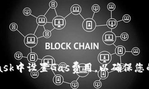 如何在MetaMask中设置Gas费用，以确保您的交易快速完成