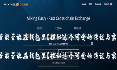 狐狸牙能否放在钱包里？探秘这个可爱的传说与实用性！

狐狸牙能否放在钱包里？探秘这个可爱的传说与实用性！