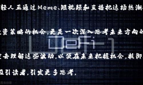 虚拟币暴跌，机会还是风险？看这一波市场动荡的内幕！/

guanjianci虚拟币, 比特币, 投资风险, 市场分析/guanjianci

虚拟币市场的起起伏伏
当我们提到虚拟币，唤起的某种情绪几乎是无法抗拒的——有些人会感到兴奋，就像进入了一个新颖的游乐场；而有些人则会感到不安，仿佛走在刀尖上...但你知道吗？这种波动性其实反映了市场的本质——未成熟，以及我们作为投资者的态度和行为...在随时可能暴跌的背后，我们需要深入了解这个复杂的生态，找到这里的机会与风险。

虚拟币的本质：是什么让它如此吸引人？
很多人会问，为什么越来越多的人愿意投入大型投资，来购买比特币、以太坊等虚拟币？这背后的驱动力，除了对未来技术的期待，还有一种文化上的追求：对去中心化、对金融隐私的渴望。我们看到的，不仅仅是一种经济行为，更是人类追求自由的体现。

暴跌的前因后果
每当我们盯着那不断波动的曲线，特别是在那样毫无预警的暴跌后，心中总会产生疑惑...“这是真的吗？”经济基本面的变化、市场心理、甚至是政府政策，都在无形中影响着这些虚拟资产的价值。就像最近的一个事件，当某家大型交易所被爆出安全问题后，整个市场瞬间跌入了深渊。在这种情况下，恐慌情绪会迅速扩散，导致更多卖盘的涌现，从而形成了恶性循环。

众人皆知的道雪：理性者的投资之路
许多投资者在虚拟币暴跌时选择了恐慌抛售，这显然是一种非理性的表现...在经济学中，我们常提到的“羊群效应”又一次彰显出其存在，每一个人似乎都害怕被“抛在后面”而早早逃离。然而，我们要意识到，这样的市场行为往往是短期的，随后便会迎来反弹...坚定的投资者常常会趁此机会低价吸纳优质资产，咬紧牙关的风险承受能力，或许是获取未来收益的关键。

文化密码：如何理解这场风波
不可否认，虚拟币文化已经成为现代社会的一部分——它不仅仅是技术的结合，也是时下流行的生活方式。我们能在社交媒体上看到大量关于虚拟币的讨论，年轻人正通过Meme、短视频和直播把这场热潮推向新的高峰...这样的文化属性，使得每一次的市场波动都会引发广泛讨论，甚至形成一种集体心理。

思考与总结：暴跌不是终点，而是新的开始
在这动荡的市场中，我们看到的并不是单纯的暴跌，而是一个转折点...如同每一次冬天的来临，总会迎来春天的复苏。对于投资者来说，这或许是一个重新审视投资策略的机会，更是一次深入思考未来方向的契机。无论是坚持购买，还是审慎观望，理智的定位与选择都会在未来的市场中给予投资者不同的选择与可能。

结语：拥抱变化，抵御风险
回顾这波虚拟币暴跌的事件，我们不仅要看到表面的价格波动，更要关注其背后深刻的市场逻辑和文化连接。作为现代投资者，我们应该用更理智、更包容的态度去理解这些波动，以便在未来把握机会，抵御风险。这条路或许漫长且充满挑战，但只有在风险中悟出智慧，才能在风云变幻的市场中挺立不倒。 

在这段文字中，我尽量尝试引入了现实生活中的情感共鸣和文化符号，同时也传达出对虚拟币市场的深刻理解以及对未来趋势的展望。希望这种方式能更好地吸引读者，引发更多思考。