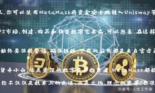 MetaMask iOS：在你的口袋里畅游Web3的数字财富

MetaMask, iOS, 加密钱包, Web3/guanjianci

什么是MetaMask？
在区块链技术飞速发展的今天，MetaMask作为一个非托管的以太坊钱包，备受关注。它不仅是一个简单的钱包——能存储你的加密资产、代币和NFT，更是连接用户和去中心化应用（DApps）的桥梁。作为一个Chrome扩展程序起家的MetaMask，现已成功进军iOS市场，成为许多数字资产投资者的得力助手。

为什么选择MetaMask iOS？
说到移动钱包，许多人可能会心中有疑虑——安全性、便捷性、用户界面等都成为了最关键的考量因素。而MetaMask在这方面的表现，显然给了我们很多惊喜——
ul
    listrong安全性：/strongMetaMask采用多重加密技术，确保用户资产的安全不容小觑。即使是在公共Wi-Fi的环境下，你也可以放心地进行交易。/li
    listrong便捷性：/strongiOS版本的MetaMask运营流畅，用户界面友好。即使是新手，也能够迅速上手，轻松管理自己的数字资产。/li
    listrong去中心化的体验：/strong通过MetaMask，用户可以轻松连接到各种去中心化应用，无论是DeFi平台、NFT市场还是DAO。/li
/ul

MetaMask iOS的安装与使用
在App Store中搜索“MetaMask”并下载安装之后，你的Web3探索之旅便可以正式开始。但使用MetaMask之前，有一些基础知识是必须掌握的，比如如何创建钱包、备份助记词等等，这些都是保障你资产安全的重要步骤。

步骤一：创建你的MetaMask钱包
启动应用后，选择“创建钱包”。你将被要求设置一个强密码，这里要提醒大家——安全性始终应该放在第一位。接着，你会获得一组助记词，这就像是你的数字资产的“通行证”。务必妥善保管，切勿轻易泄露。

步骤二：备份你的助记词
在你创建钱包之后，MetaMask会提示你备份助记词。这一步非常关键，尤其是对于新手来说，因为如果你丢失了这个助记词，你将无法恢复你的钱包。这就像是你家里的钥匙，一旦丢失，就可能让你无家可归……

MetaMask的主界面
主界面设计简洁、直观，用户可以很轻易地查看余额、进行转账、查找交易记录。在应用的底部，一条“探索DApps”的选项，会将你带入一个充满可能性的世界——去中心化金融（DeFi）、NFT、游戏、社交网络等等……无穷无尽的可能性在等着你去发现。

如何在MetaMask上进行交易？
进行交易时，进入“钱包”界面，选择“发送”，输入接收地址和金额，确认信息无误后，点击“确认”按钮。交易简便而快速，但仍需注意网络费用和确认时间——在高峰期，网络费用可能会攀升。

如何连接DApps？
通过点击应用内的“浏览”功能，MetaMask会自动为你列出支持的去中心化应用。你可以选择你感兴趣的DApp，点击连接，MetaMask将会弹出窗口，要求你授权。值得注意的是，始终要查看DApp的安全性和信誉，以防遇到一些不法应用……

MetaMask在DeFi中的应用
在DeFi（去中心化金融）领域，MetaMask扮演着重要的角色。无论是借贷、交易，还是流动性挖掘，都能通过MetaMask轻松实现。你可以使用MetaMask将资金安全地转入Uniswap等流行的去中心化交易所，开展一场令人兴奋的数字资产投资之旅。

MetaMask与NFT的关系
NFT（非同质化代币）的火爆，使得越来越多的用户关注MetaMask。通过MetaMask，你可以轻松参与到OpenSea、Rarible等NFT市场，创建、购买和销售数字艺术品。可以想象，在这样的一个市场中，你的数字资产动辄能够升值，实在是令人垂涎欲滴……

MetaMask的安全陷阱
虽然MetaMask拥有诸多优点，但用户也必须时刻保持警惕。网络世界充满了潜在的陷阱，比如钓鱼网站、恶作剧应用等。因此，始终要保持警惕，确保链接、下载的应用都是来自官方渠道。切勿轻易相信不明链接或信息，安全意识绝对不能松懈……

结论
随着移动支付和数字资产的广泛应用，MetaMask iOS无疑成为了用户探索Web3世界的最佳伴侣。无论你是刚刚入门的加密货币小白，还是资深的数字资产投资者，MetaMask都能为你的数字生活提供便携与安全的保障。让我们一起把数字财富装进口袋，在Web3的世界中自由遨游吧！

总而言之，MetaMask iOS不仅是一个存储资产的工具，更像是开启数字新时代的一把钥匙。值得每一个人去认真看待...这，已经不仅仅是技术上的先进，而是文化、理念的变革。你准备好了吗？