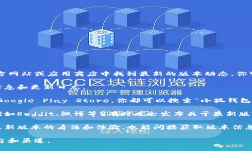 小狐钱包的最新版本信息可能会随时更新，通常可以在其官方网站或应用商店中找到最新的版本动态。你可以尝试以下几个步骤来获取小狐钱包最新591版本的信息：

1. **访问官网**：通常，官方会在其官网上发布最新版本的信息和更新日志。
   
2. **应用商店查看**：无论是苹果的App Store还是安卓的Google Play Store，你都可以搜索“小狐钱包”，查看它的最新版本和更新说明。

3. **社交媒体和论坛**：相关的社交媒体账号或用户论坛（例如Reddit、微博等）有时也会发布关于最新版本的讨论和体验分享。

4. **用户反馈**：查看其他用户的评论和反馈，了解他们对最新版本的看法和体验，也能间接获取版本信息。

如果你需要更具体的信息，建议直接查看小狐钱包的相关平台和渠道。
