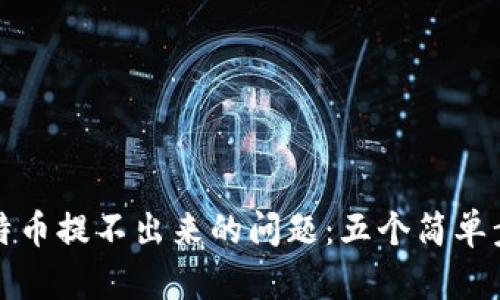 如何解决钱包比特币提不出来的问题：五个简单步骤让你无忧无虑