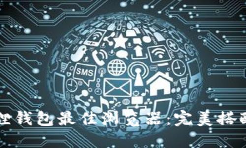 如何选择小狐狸钱包最佳浏览器：完美搭配你的数字资产