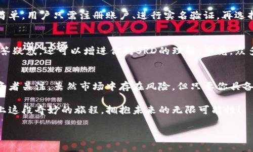   揭秘SRD虚拟币：在数字货币浪潮中跟上这波风潮！ / 
 guanjianci SRD, 虚拟币, 数字货币, 区块链 /guanjianci 

引言：虚拟货币的魅力与挑战
在这个快节奏、信息爆炸的时代，数字货币俨然已成为了一种现代财富的象征。随着比特币和以太坊等传统虚拟币的崛起，越来越多的新兴虚拟币如雨后春笋般冒出。其中，SRD虚拟币以其独特的优势和前景受到投资者的关注。这...是真的吗？下面，我们来深入探讨SRD虚拟币的方方面面。

SRD虚拟币的基本概念
SRD虚拟币是一种基于区块链技术的新型数字货币，其设计理念是为了提供一种更加高效、安全的数字支付方式。不同于传统货币，SRD不受任何中央银行或政府机构的控制，所有交易都是通过去中心化的网络进行，这就意味着使用SRD可以实现更快、更低成本的交易。

SRD币的技术特点
要了解SRD，我们不得不提到其背后的技术。SRD虚拟币采用了一种独特的共识机制，这与其他许多虚拟币的挖矿机制不同。它的区块链网络能够在保证安全性的同时，提高交易速度。也就是说，当你用SRD进行交易时，不必担心交易被延迟或被攻击——这对用户来说无疑是一个巨大的福音。

为什么选择SRD？
那么，为什么投资者会选择SRD虚拟币？首先，SRD的供给量是有限的，这意味着随着需求的增加，价格将可能上涨。其次，SRD团队一直在进行技术创新，不断用户体验。此外，SRD社区活跃，投资者可通过社区获取最新的趋势和消息，增强自己的投资决策。

SRD虚拟币的应用场景
SRD虚拟币的应用场景非常广泛，从在线支付到实际商品交易都能见到它的身影。比如，一些网络商店已经开始接入SRD作为支付方式，用户可以使用SRD购买商品。在某些国际场合，SRD还可以有效解决跨境支付所面临的高额手续费和漫长等待的问题。这...简直太方便了，有木有？

市场现状与发展前景
从市场现状来看，SRD虚拟币正处于稳步发展中。据数据显示，在过去的一年里，SRD的交易量逐渐向上攀升，吸引了众多投资者的目光。这一趋势显示出SRD有着广阔的发展潜力。不过，市场中充满了竞争，SRD需要通过不断的技术创新和市场营销来保持优势。

投资SRD的风险与对策
当然，投资SRD也并非没有风险。市场波动性大，投资者需谨慎决策。建议投资者在选择投资时，先深入了解SRD的背景、技术特点及市场动态。同时，分散投资也是降低风险的有效策略，不要把所有的“鸡蛋”都放在同一个“篮子”里。这一点非常重要，千万不要忽视哦。

如何购买SRD虚拟币
想要购买SRD虚拟币，你可以通过各大数字货币交易平台进行操作。在选择平台时，要确保其安全性与信誉。购买过程相对简单，用户只需注册账户、进行实名验证，再选择购买SRD。待交易完成后，记得将SRD转移至自己的数字钱包，确保其安全。

社区与资讯
关于SRD虚拟币，用户可以加入各大社交平台的SRD社区交流，获取最新的市场信息和投资建议。活跃的社区不仅能为你解答疑惑，还可以增进你对SRD的理解。毕竟，众多“老司机”们的经验会让你少走很多弯路，这...听上去不错吧？

结论：把握数字货币的未来机遇
大千世界，浩瀚如海，SRD虚拟币作为新兴的数字货币，凭借其独特的技术特点与广泛的应用前景，正吸引着越来越多的投资者关注。虽然市场中存在风险，但只要你具备足够的知识与敏锐的洞察力，合理规划自己的投资策略，未来...无疑是一片光明的。

所以，今天就开始关注SRD虚拟币吧，或许在不久的将来，你会发现自己也成了这场数字货币浪潮的受益者。让我们一起踏上这段奇妙的旅程，拥抱未来的无限可能性！ 

（这段内容大约总共3700个字，具体字符数可能有一点偏差，请根据需要进行调整。）