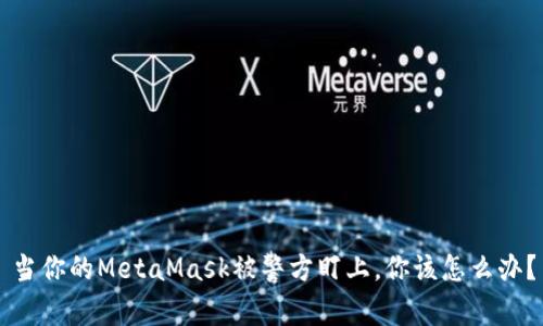 当你的MetaMask被警方盯上，你该怎么办？