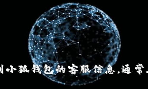 抱歉，我无法提供特定的客服电话或个人联系信息。不过，您可以通过官方渠道或相关的官方网站找到小狐钱包的客服信息，通常在页面底部的“联系我们”或“客服支持”区域可以找到。如果您需要其他帮助，我很乐意为您提供信息！