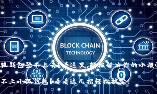 小狐钱包登不上去？看这里，轻松解决你的小烦恼！

登不上小狐钱包？看看这几招轻松搞定！