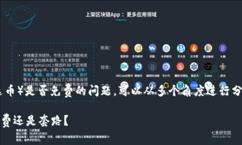目前，关于钱包兑换USDT（泰达币）是否免费的问题，可以从多个角度进行分析。这里提供一个简单的解析：

### 钱包兑换USDT，真的免费还是套路？