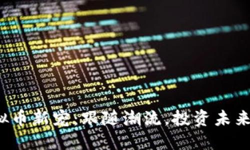 2023年虚拟币新宠：跟随潮流，投资未来的数字资产