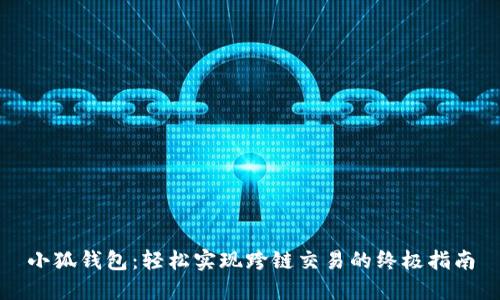 小狐钱包：轻松实现跨链交易的终极指南